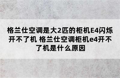 格兰仕空调是大2匹的柜机E4闪烁开不了机 格兰仕空调柜机e4开不了机是什么原因